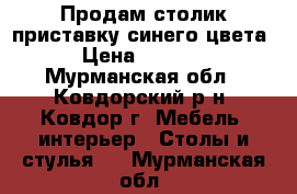 Продам столик-приставку синего цвета › Цена ­ 1 500 - Мурманская обл., Ковдорский р-н, Ковдор г. Мебель, интерьер » Столы и стулья   . Мурманская обл.